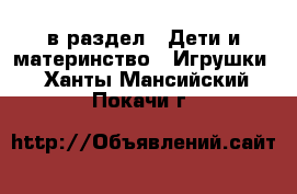  в раздел : Дети и материнство » Игрушки . Ханты-Мансийский,Покачи г.